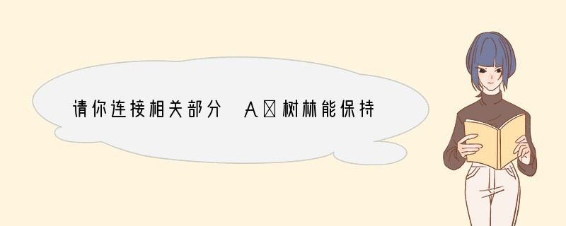 请你连接相关部分 A．树林能保持水土a．生物对环境的适应B．竹节虫停息是模样像竹子b